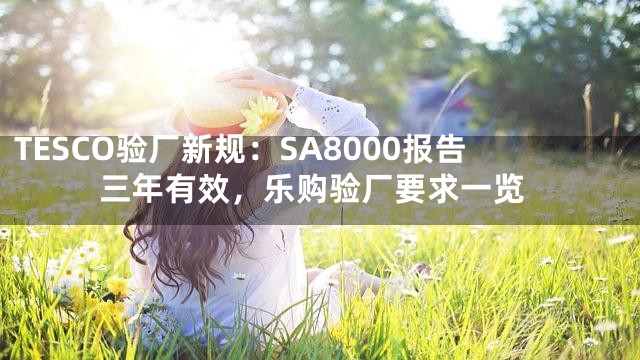 TESCO验厂新规：SA8000报告三年有效，乐购验厂要求一览