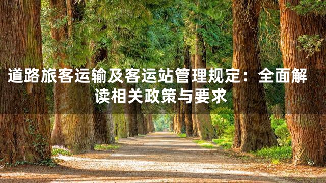 道路旅客运输及客运站管理规定：全面解读相关政策与要求