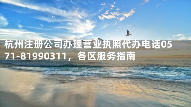 杭州注册公司办理营业执照代办电话0571-81990311，各区服务指南