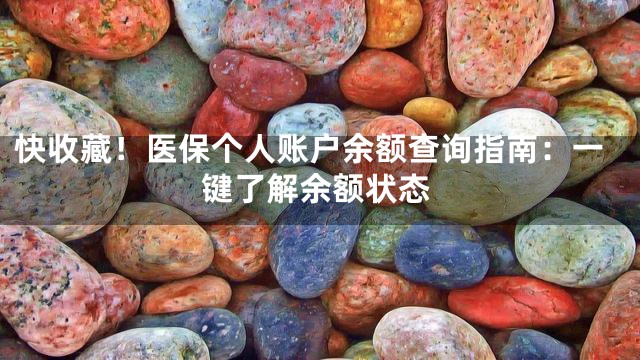 快收藏！医保个人账户余额查询指南：一键了解余额状态