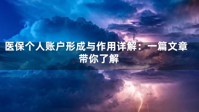 医保个人账户形成与作用详解：一篇文章带你了解