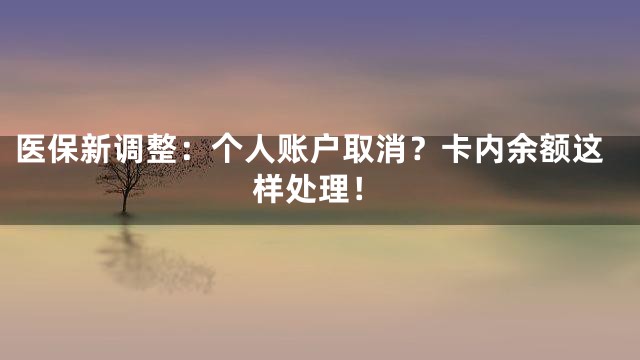 医保新调整：个人账户取消？卡内余额这样处理！