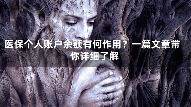 医保个人账户余额有何作用？一篇文章带你详细了解