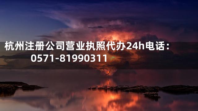杭州注册公司营业执照代办24h电话：0571-81990311
