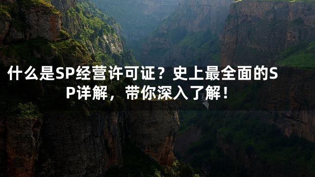 什么是SP经营许可证？史上最全面的SP详解，带你深入了解！