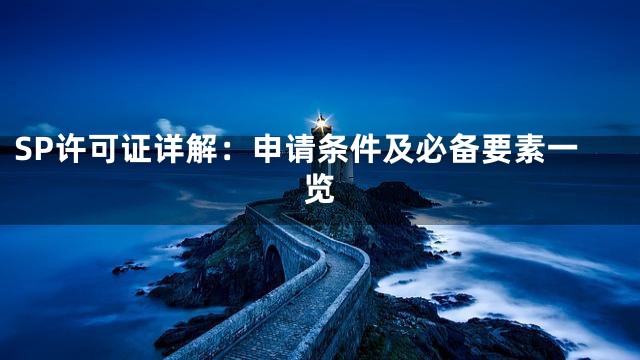 SP许可证详解：申请条件及必备要素一览