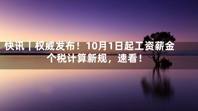 快讯｜权威发布！10月1日起工资薪金个税计算新规，速看！