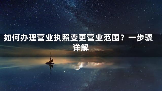 如何办理营业执照变更营业范围？一步骤详解