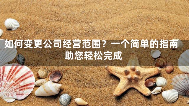 如何变更公司经营范围？一个简单的指南助您轻松完成