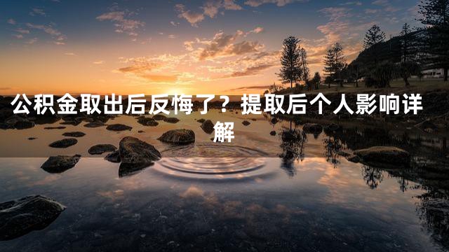 公积金取出后反悔了？提取后个人影响详解