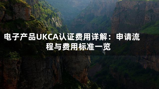 电子产品UKCA认证费用详解：申请流程与费用标准一览