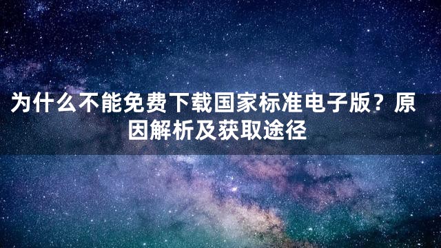 为什么不能免费下载国家标准电子版？原因解析及获取途径