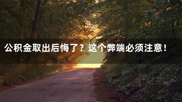 公积金取出后悔了？这个弊端必须注意！