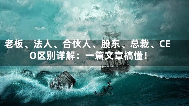 老板、法人、合伙人、股东、总裁、CEO区别详解：一篇文章搞懂！