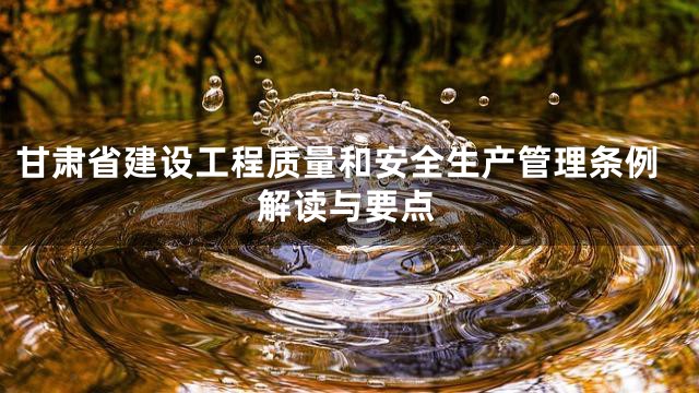 甘肃省建设工程质量和安全生产管理条例解读与要点