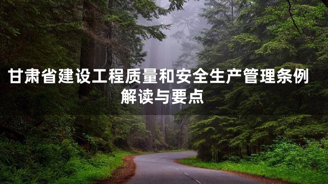 甘肃省建设工程质量和安全生产管理条例解读与要点