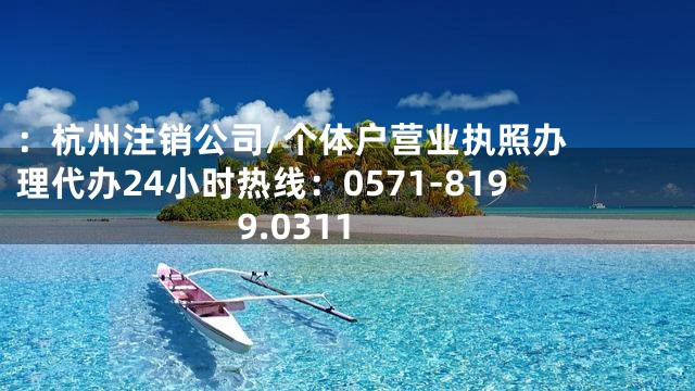 ：

杭州注销公司/个体户营业执照办理代办24小时热线：0571-8199.0311