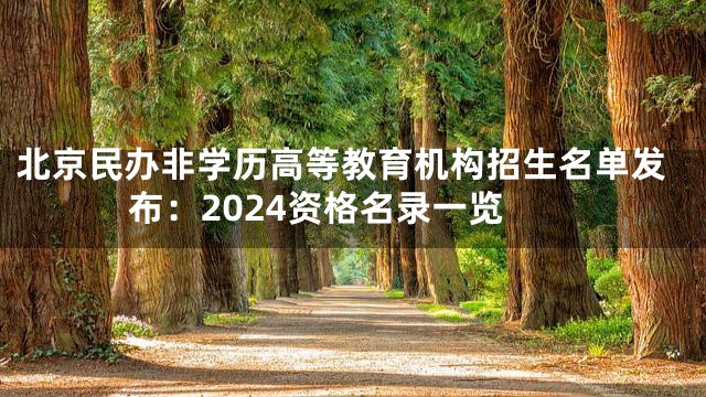 北京民办非学历高等教育机构招生名单发布：2024资格名录一览