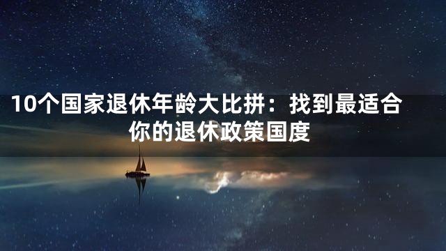 10个国家退休年龄大比拼：找到最适合你的退休政策国度