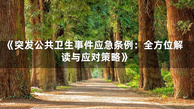 《突发公共卫生事件应急条例：全方位解读与应对策略》
