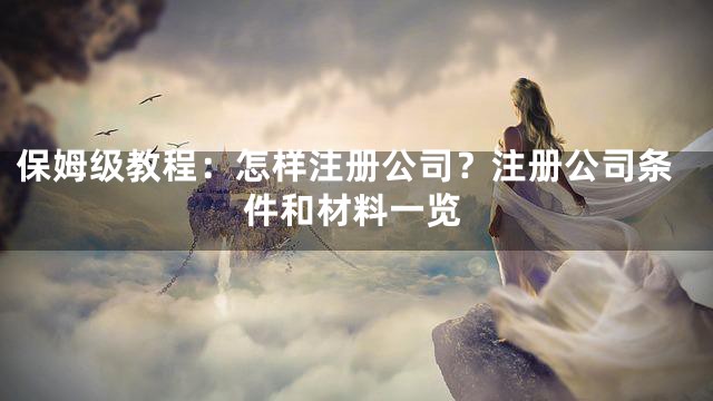保姆级教程：怎样注册公司？注册公司条件和材料一览
