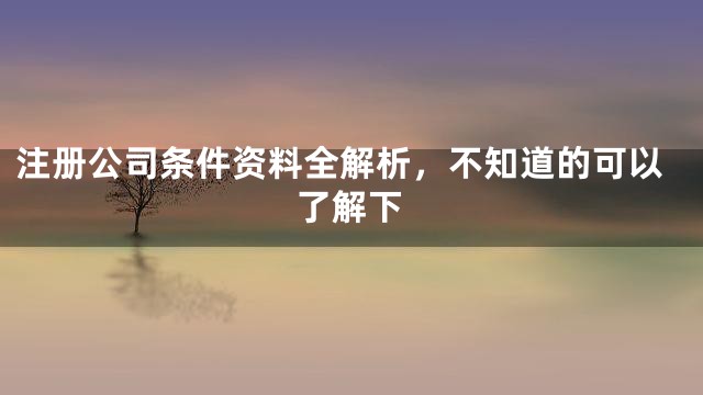注册公司条件资料全解析，不知道的可以了解下