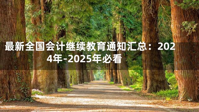 最新全国会计继续教育通知汇总：2024年-2025年必看