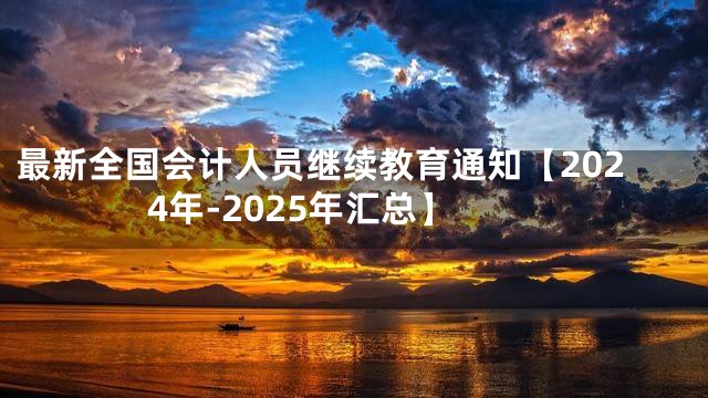 最新全国会计人员继续教育通知【2024年-2025年汇总】