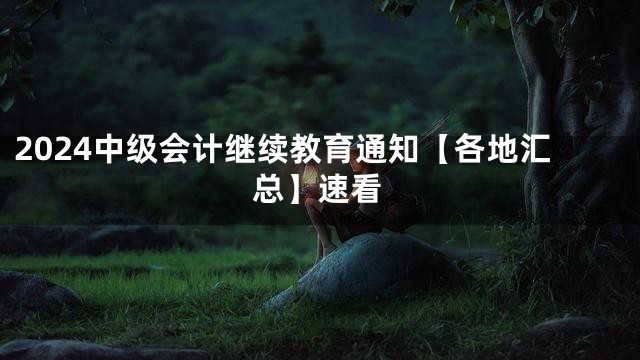 2024中级会计继续教育通知【各地汇总】速看