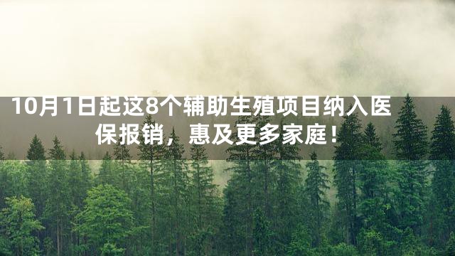 10月1日起这8个辅助生殖项目纳入医保报销，惠及更多家庭！