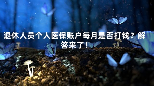 退休人员个人医保账户每月是否打钱？解答来了！