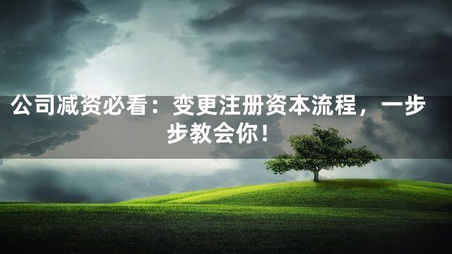 公司减资必看：变更注册资本流程，一步步教会你！