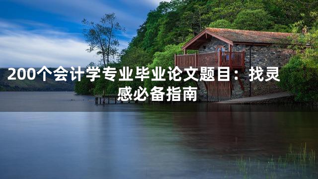 200个会计学专业毕业论文题目：找灵感必备指南