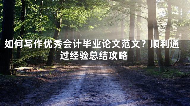 如何写作优秀会计毕业论文范文？顺利通过经验总结攻略