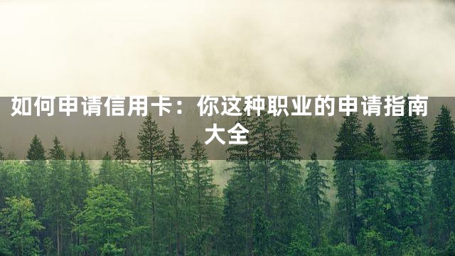 如何申请信用卡：你这种职业的申请指南大全