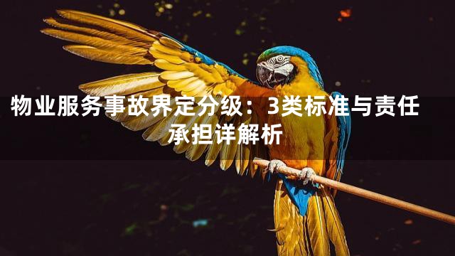 物业服务事故界定分级：3类标准与责任承担详解析