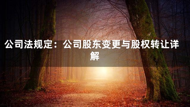 公司法规定：公司股东变更与股权转让详解