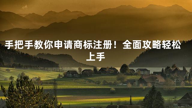手把手教你申请商标注册！全面攻略轻松上手