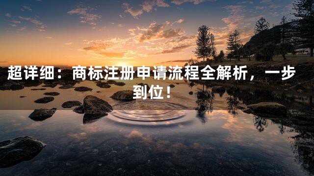超详细：商标注册申请流程全解析，一步到位！