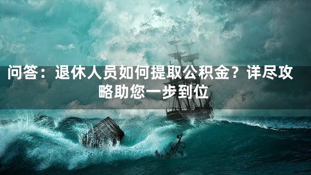 问答：退休人员如何提取公积金？详尽攻略助您一步到位