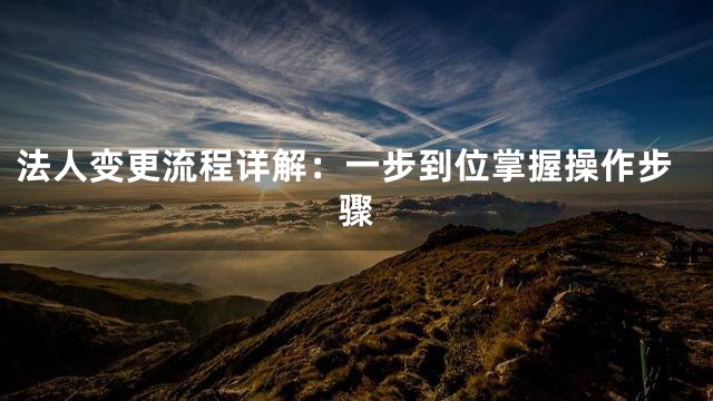 法人变更流程详解：一步到位掌握操作步骤
