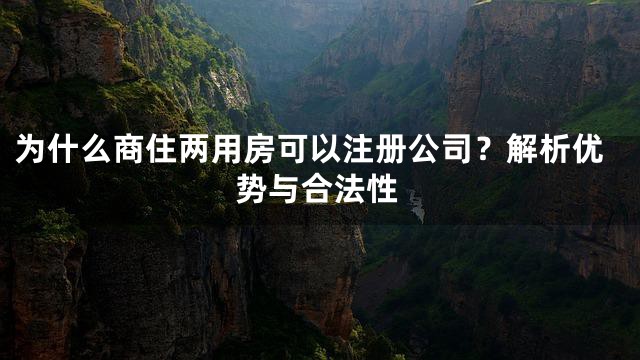 为什么商住两用房可以注册公司？解析优势与合法性