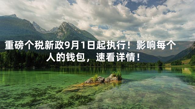 重磅个税新政9月1日起执行！影响每个人的钱包，速看详情！