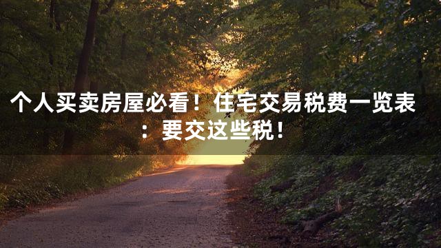 个人买卖房屋必看！住宅交易税费一览表：要交这些税！