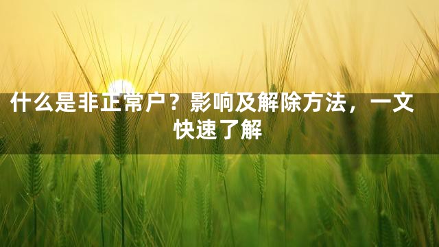 什么是非正常户？影响及解除方法，一文快速了解