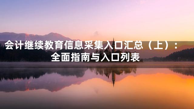 会计继续教育信息采集入口汇总（上）：全面指南与入口列表