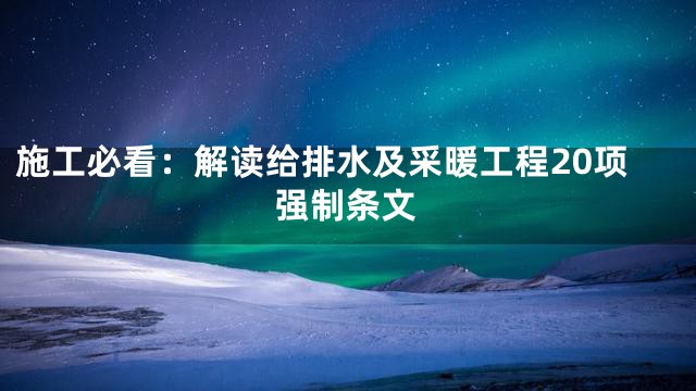 施工必看：解读给排水及采暖工程20项强制条文