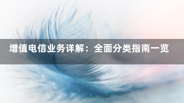 增值电信业务详解：全面分类指南一览