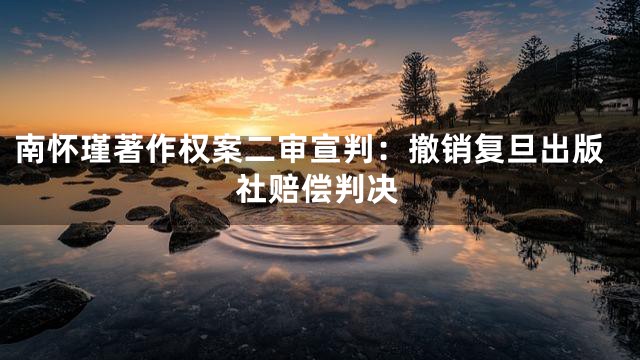 南怀瑾著作权案二审宣判：撤销复旦出版社赔偿判决