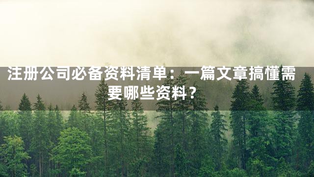 注册公司必备资料清单：一篇文章搞懂需要哪些资料？